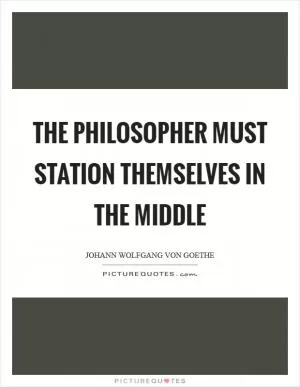 The philosopher must station themselves in the middle Picture Quote #1