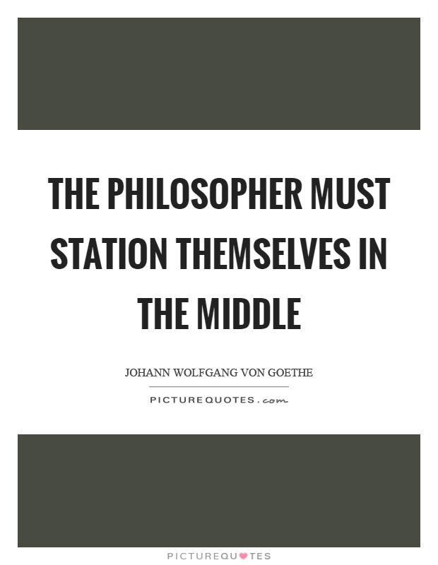 The philosopher must station themselves in the middle Picture Quote #1