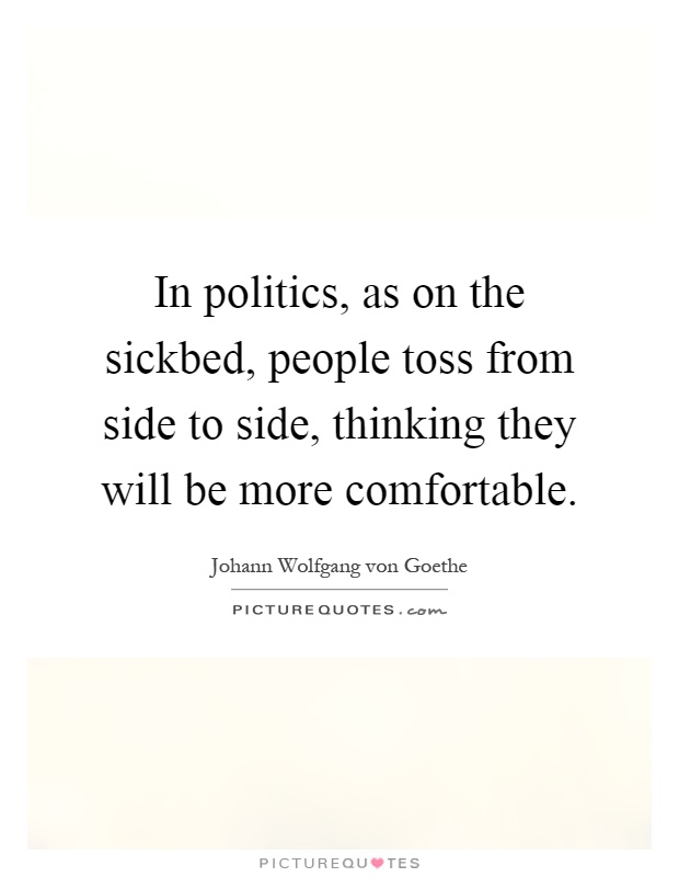 In politics, as on the sickbed, people toss from side to side, thinking they will be more comfortable Picture Quote #1