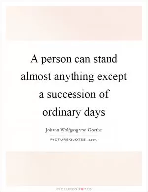 A person can stand almost anything except a succession of ordinary days Picture Quote #1