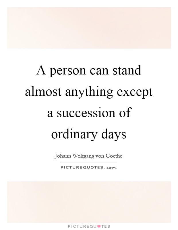 A person can stand almost anything except a succession of ordinary days Picture Quote #1