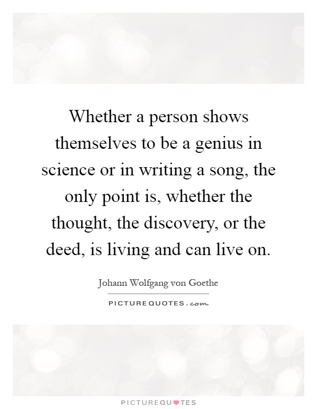 Whether a person shows themselves to be a genius in science or in writing a song, the only point is, whether the thought, the discovery, or the deed, is living and can live on Picture Quote #1