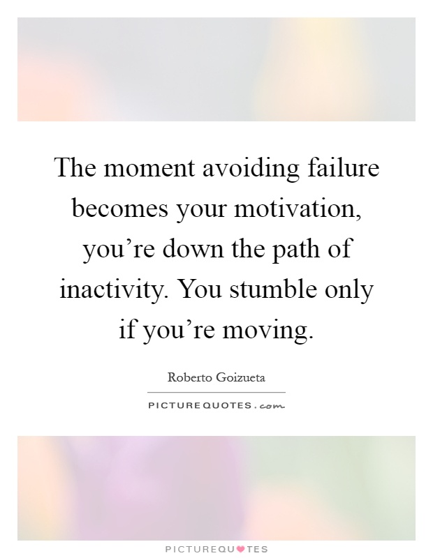 The moment avoiding failure becomes your motivation, you're down the path of inactivity. You stumble only if you're moving Picture Quote #1