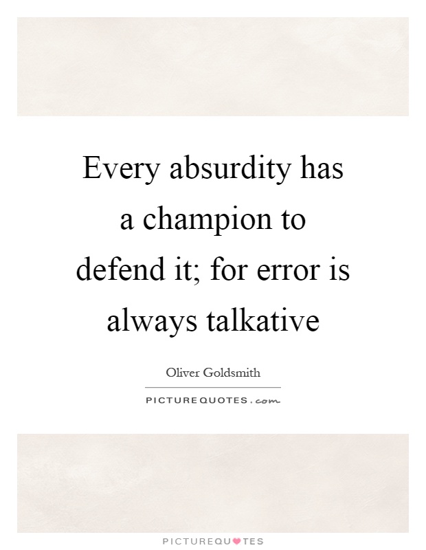 Every absurdity has a champion to defend it; for error is always talkative Picture Quote #1