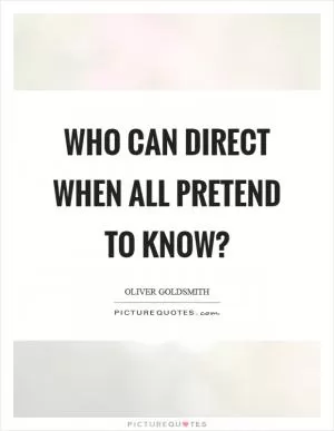 Who can direct when all pretend to know? Picture Quote #1