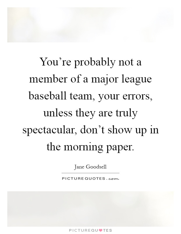 You're probably not a member of a major league baseball team, your errors, unless they are truly spectacular, don't show up in the morning paper Picture Quote #1
