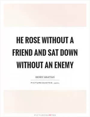 He rose without a friend and sat down without an enemy Picture Quote #1