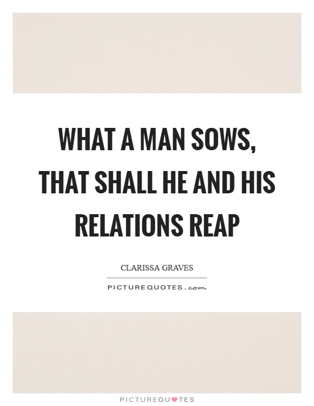 What a man sows, that shall he and his relations reap Picture Quote #1
