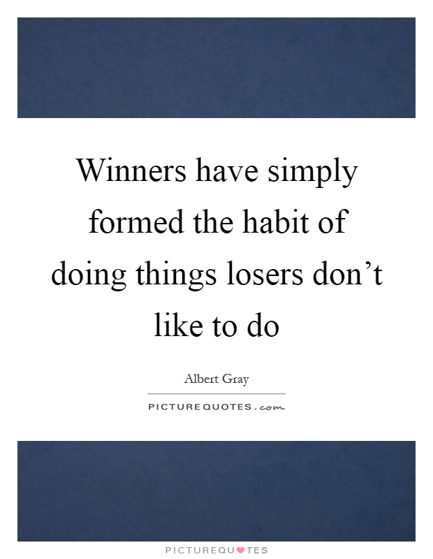 Winners have simply formed the habit of doing things losers don't like to do Picture Quote #1