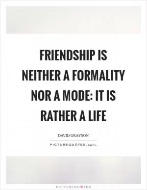 Friendship is neither a formality nor a mode: it is rather a life Picture Quote #1