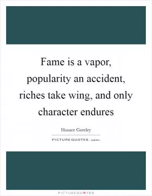 Fame is a vapor, popularity an accident, riches take wing, and only character endures Picture Quote #1