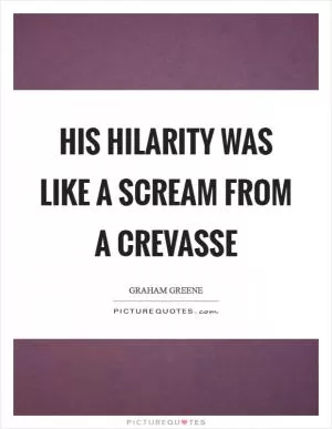 His hilarity was like a scream from a crevasse Picture Quote #1