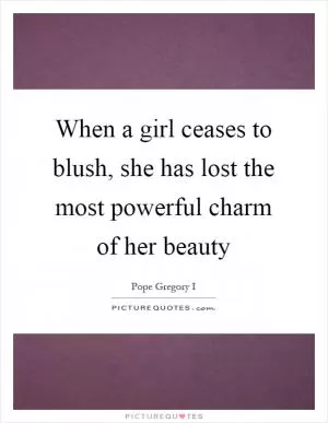 When a girl ceases to blush, she has lost the most powerful charm of her beauty Picture Quote #1