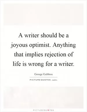 A writer should be a joyous optimist. Anything that implies rejection of life is wrong for a writer Picture Quote #1