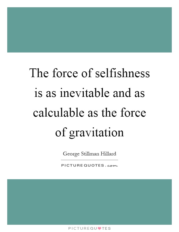 The force of selfishness is as inevitable and as calculable as the force of gravitation Picture Quote #1