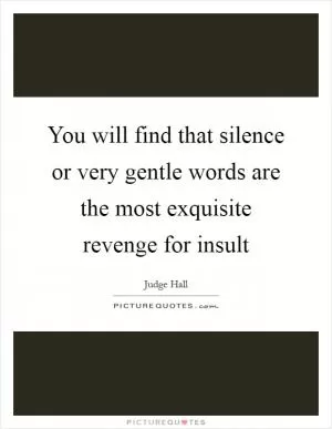 You will find that silence or very gentle words are the most exquisite revenge for insult Picture Quote #1
