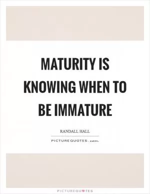 Maturity is knowing when to be immature Picture Quote #1