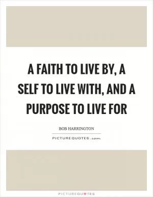 A faith to live by, a self to live with, and a purpose to live for Picture Quote #1