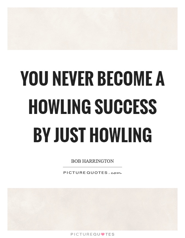 You never become a howling success by just howling Picture Quote #1