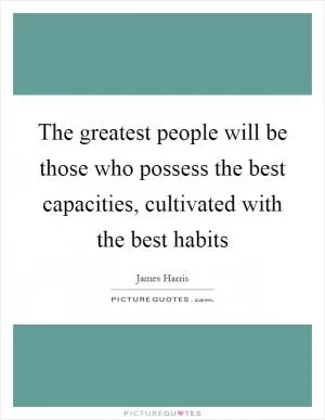 The greatest people will be those who possess the best capacities, cultivated with the best habits Picture Quote #1