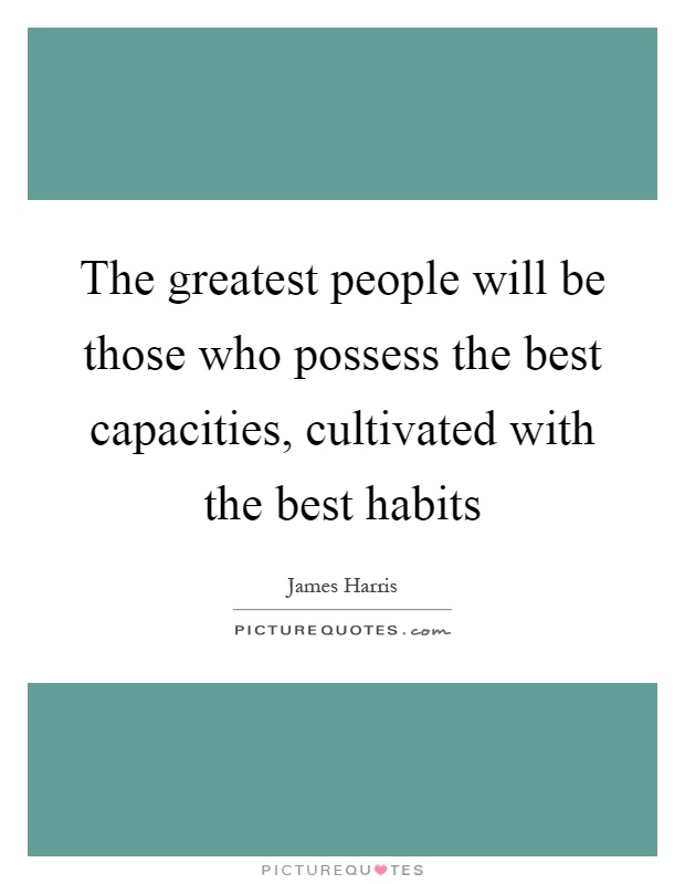 The greatest people will be those who possess the best capacities, cultivated with the best habits Picture Quote #1