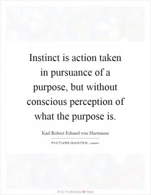 Instinct is action taken in pursuance of a purpose, but without conscious perception of what the purpose is Picture Quote #1