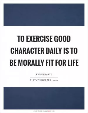 To exercise good character daily is to be morally fit for life Picture Quote #1