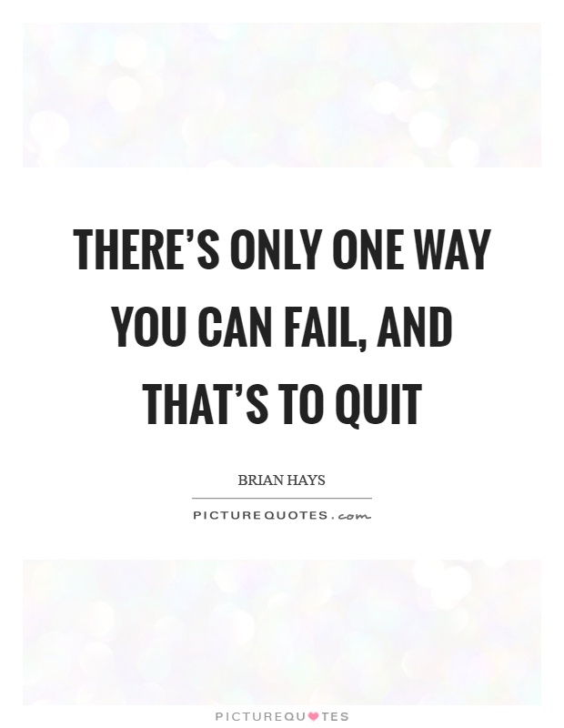 There's only one way you can fail, and that's to quit Picture Quote #1