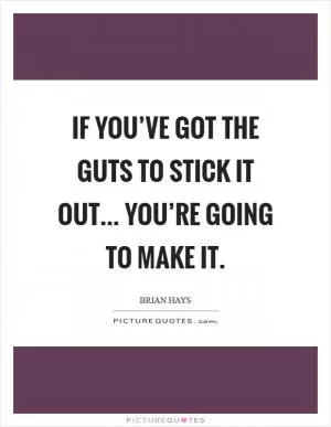 If you’ve got the guts to stick it out... You’re going to make it Picture Quote #1