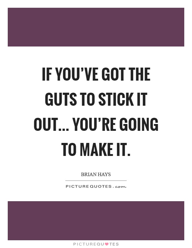 If you've got the guts to stick it out... You're going to make it Picture Quote #1