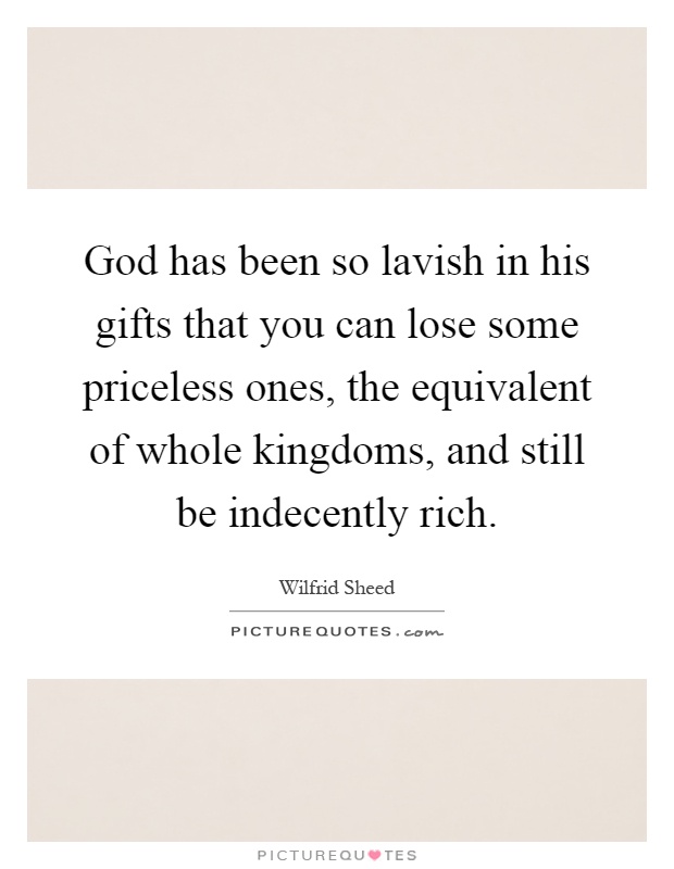 God has been so lavish in his gifts that you can lose some priceless ones, the equivalent of whole kingdoms, and still be indecently rich Picture Quote #1
