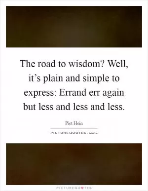 The road to wisdom? Well, it’s plain and simple to express: Errand err again but less and less and less Picture Quote #1