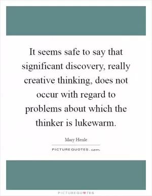 It seems safe to say that significant discovery, really creative thinking, does not occur with regard to problems about which the thinker is lukewarm Picture Quote #1
