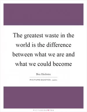 The greatest waste in the world is the difference between what we are and what we could become Picture Quote #1