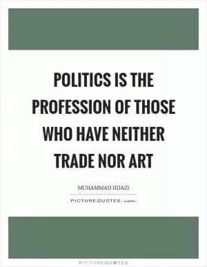 Politics is the profession of those who have neither trade nor art Picture Quote #1