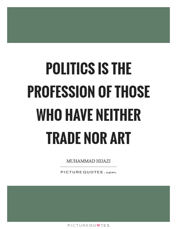 Politics is the profession of those who have neither trade nor art Picture Quote #1