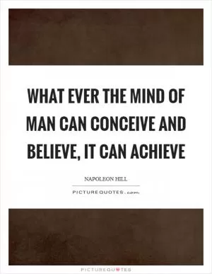 What ever the mind of man can conceive and believe, it can achieve Picture Quote #1
