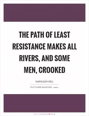 The path of least resistance makes all rivers, and some men, crooked Picture Quote #1