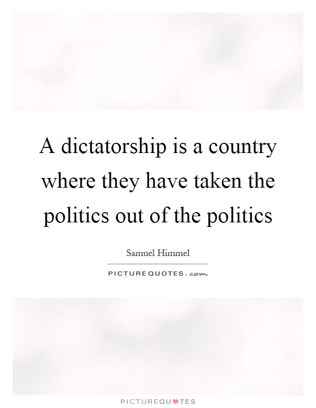 A dictatorship is a country where they have taken the politics out of the politics Picture Quote #1