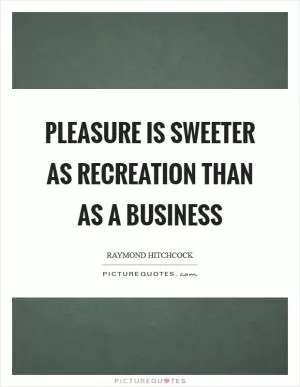 Pleasure is sweeter as recreation than as a business Picture Quote #1
