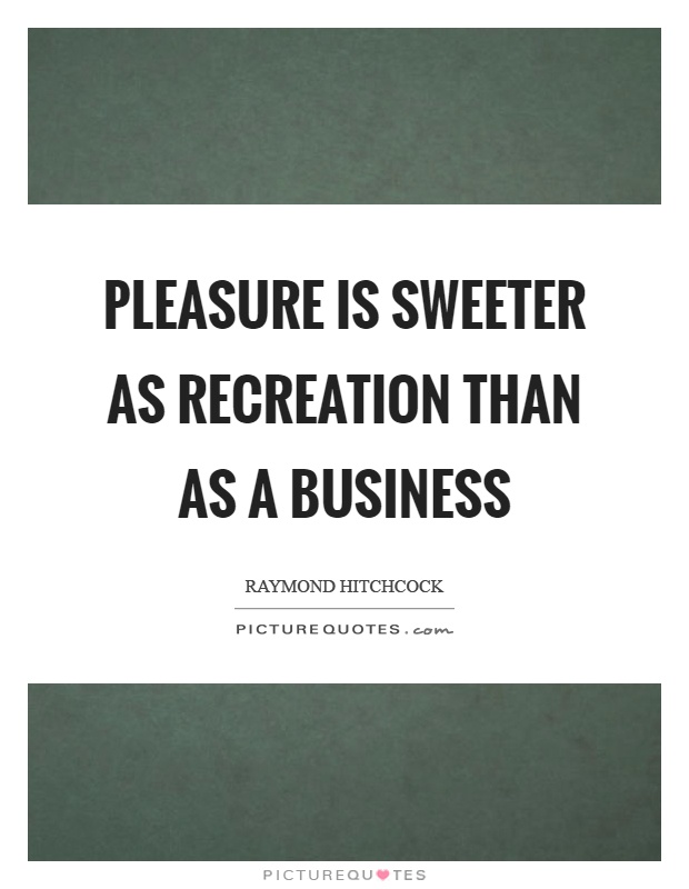 Pleasure is sweeter as recreation than as a business Picture Quote #1