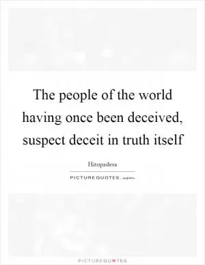 The people of the world having once been deceived, suspect deceit in truth itself Picture Quote #1