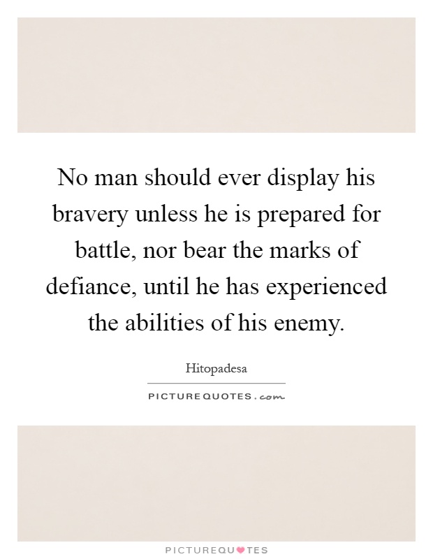 No man should ever display his bravery unless he is prepared for battle, nor bear the marks of defiance, until he has experienced the abilities of his enemy Picture Quote #1