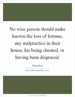 No wise person should make known the loss of fortune, any malpractice in their house, his being cheated, or having been disgraced Picture Quote #1