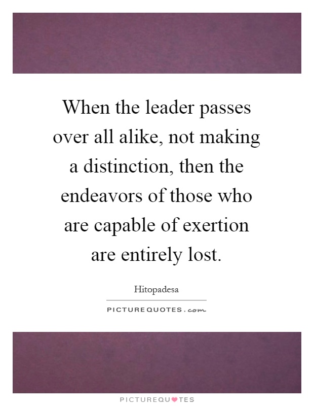 When the leader passes over all alike, not making a distinction, then the endeavors of those who are capable of exertion are entirely lost Picture Quote #1