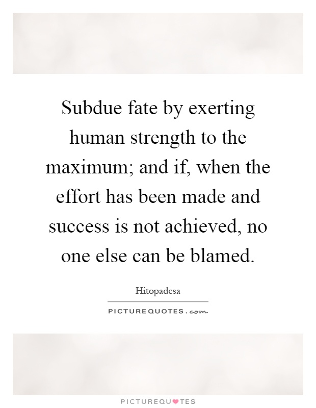 Subdue fate by exerting human strength to the maximum; and if, when the effort has been made and success is not achieved, no one else can be blamed Picture Quote #1