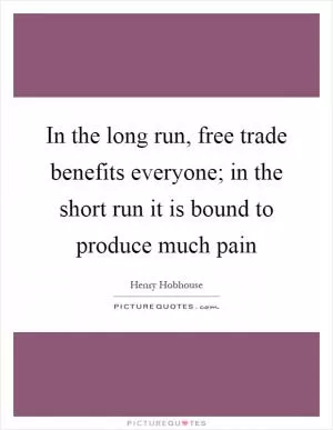 In the long run, free trade benefits everyone; in the short run it is bound to produce much pain Picture Quote #1