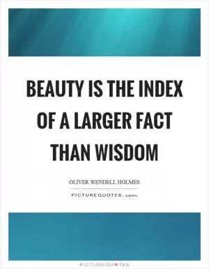 Beauty is the index of a larger fact than wisdom Picture Quote #1