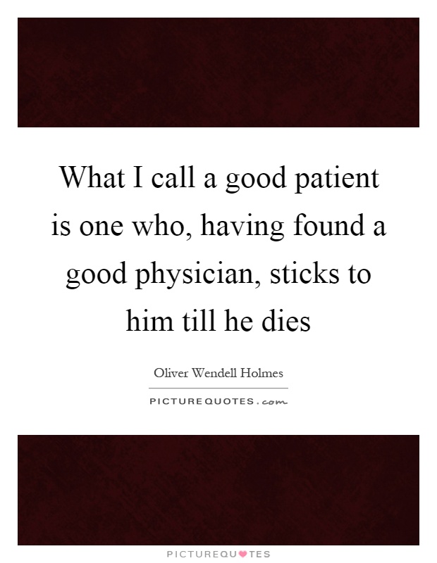 What I call a good patient is one who, having found a good physician, sticks to him till he dies Picture Quote #1