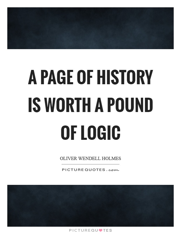 A page of history is worth a pound of logic Picture Quote #1